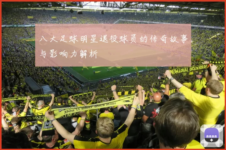 八大足球明星退役球员的传奇故事与影响力解析