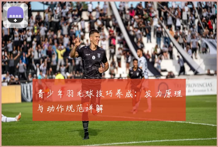 青少年羽毛球技巧养成：发力原理与动作规范详解