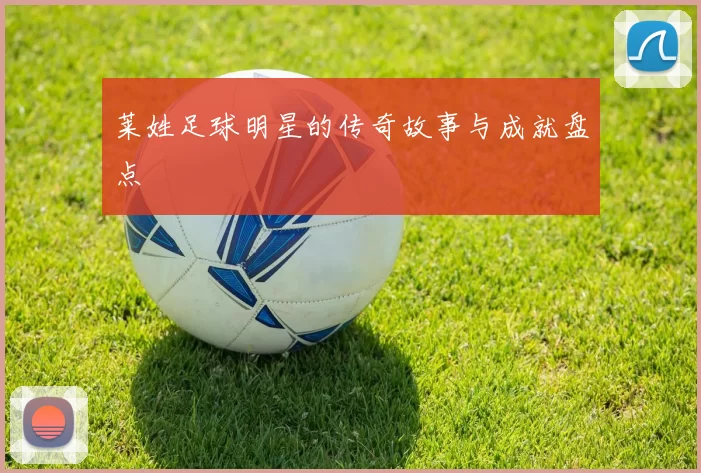 莱姓足球明星的传奇故事与成就盘点