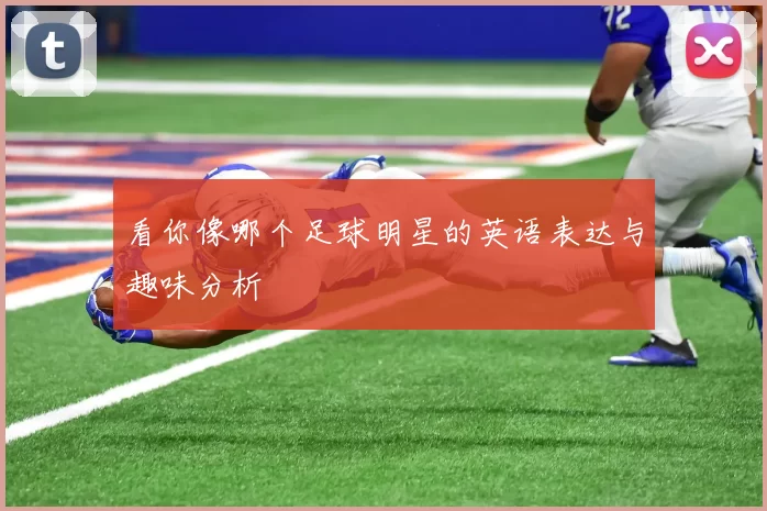 看你像哪个足球明星的英语表达与趣味分析