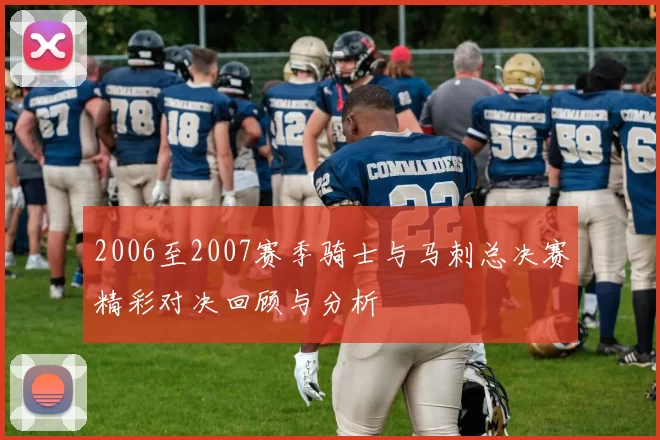 2006至2007赛季骑士与马刺总决赛精彩对决回顾与分析