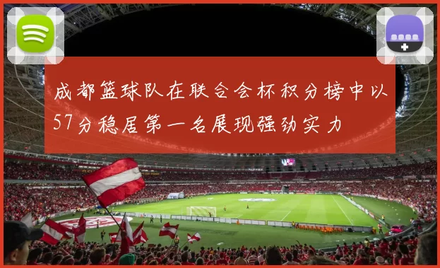 成都篮球队在联合会杯积分榜中以57分稳居第一名展现强劲实力