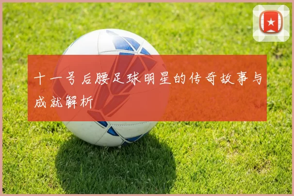 十一号后腰足球明星的传奇故事与成就解析