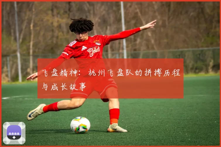 飞盘精神：杭州飞盘队的拼搏历程与成长故事
