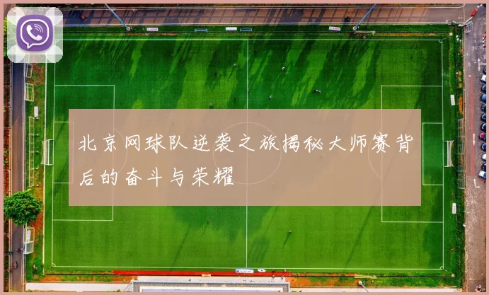 北京网球队逆袭之旅揭秘大师赛背后的奋斗与荣耀