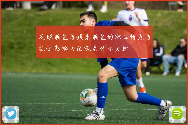足球明星与娱乐明星的职业特点与社会影响力的深度对比分析