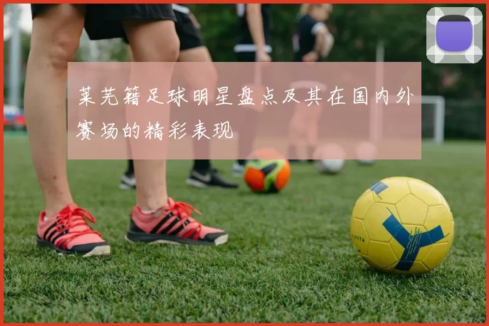 莱芜籍足球明星盘点及其在国内外赛场的精彩表现