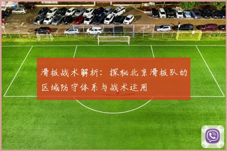 滑板战术解析：探秘北京滑板队的区域防守体系与战术运用