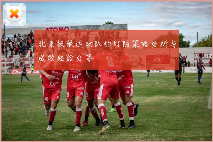 北京极限运动队的盯防策略分析与成败经验分享