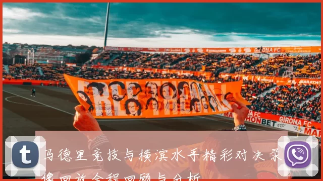 马德里竞技与横滨水手精彩对决录像回放全程回顾与分析