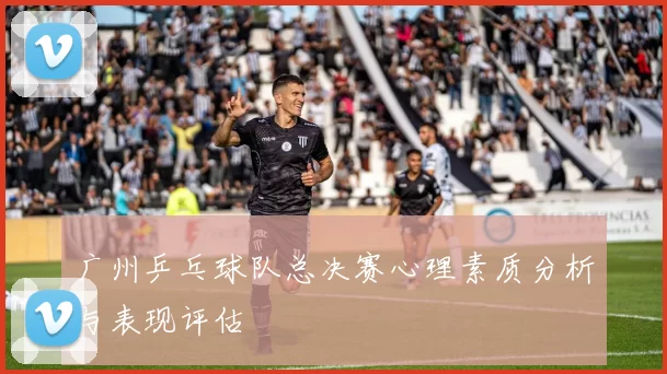 广州乒乓球队总决赛心理素质分析与表现评估