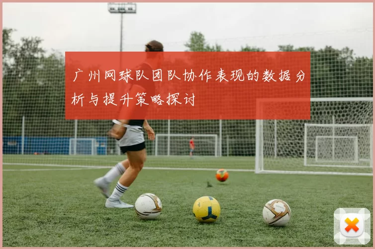 广州网球队团队协作表现的数据分析与提升策略探讨