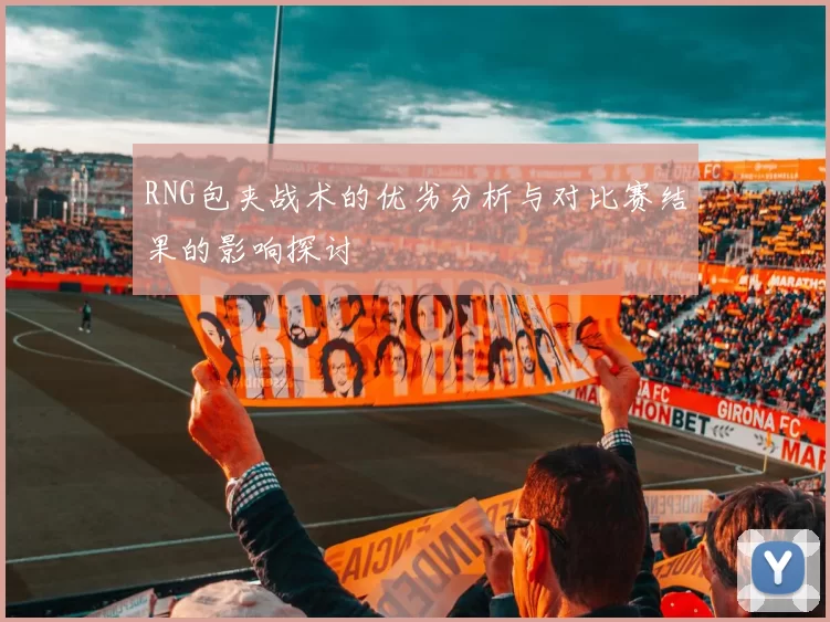 RNG包夹战术的优劣分析与对比赛结果的影响探讨