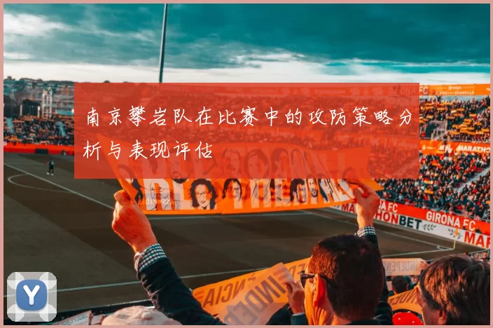 南京攀岩队在比赛中的攻防策略分析与表现评估