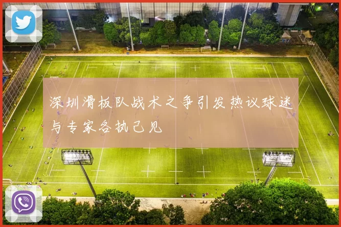深圳滑板队战术之争引发热议球迷与专家各执己见
