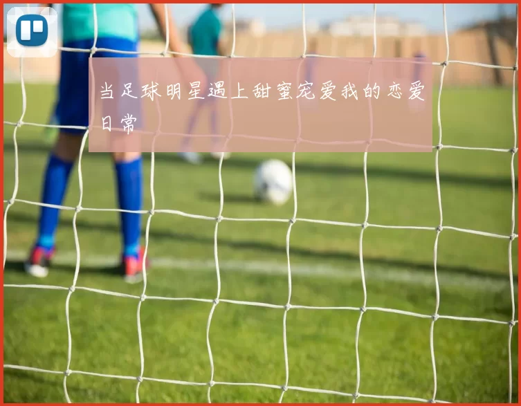 当足球明星遇上甜蜜宠爱我的恋爱日常
