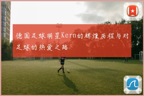 德国足球明星Kern的辉煌历程与对足球的热爱之路