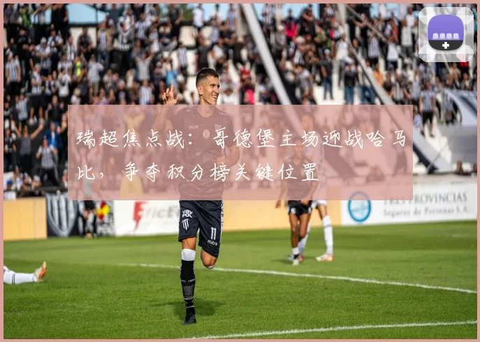 瑞超焦点战：哥德堡主场迎战哈马比，争夺积分榜关键位置