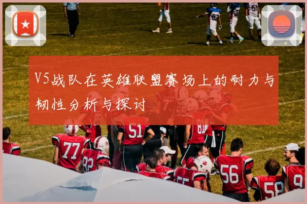 V5战队在英雄联盟赛场上的耐力与韧性分析与探讨