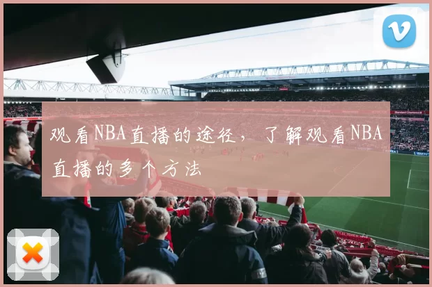 观看NBA直播的途径，了解观看NBA直播的多个方法