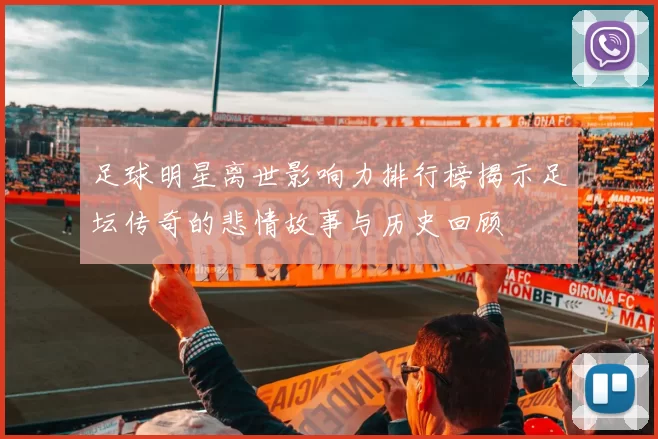 足球明星离世影响力排行榜揭示足坛传奇的悲情故事与历史回顾