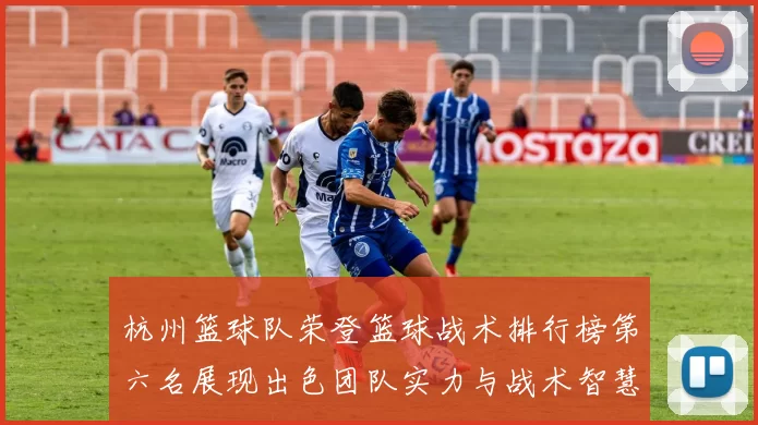 杭州篮球队荣登篮球战术排行榜第六名展现出色团队实力与战术智慧