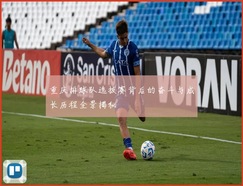重庆排球队选拔赛背后的奋斗与成长历程全景揭秘