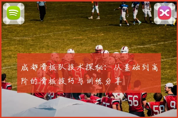 成都滑板队技术探秘：从基础到高阶的滑板技巧与训练分享