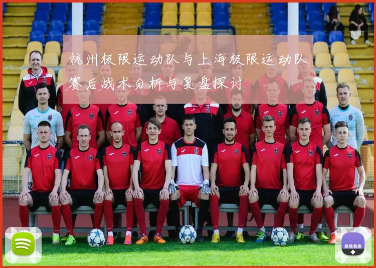 杭州极限运动队与上海极限运动队赛后战术分析与复盘探讨