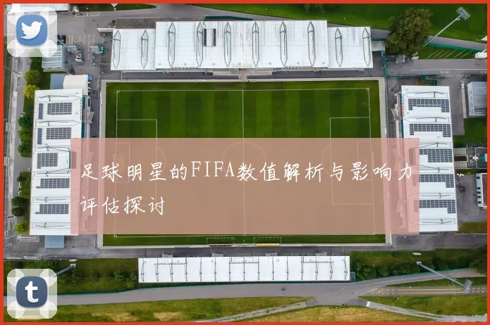 足球明星的FIFA数值解析与影响力评估探讨