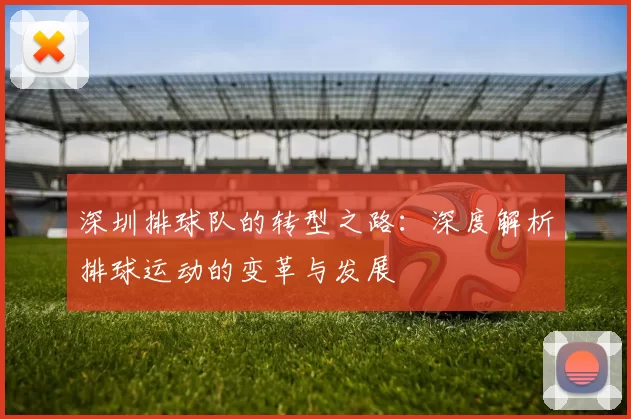 深圳排球队的转型之路：深度解析排球运动的变革与发展