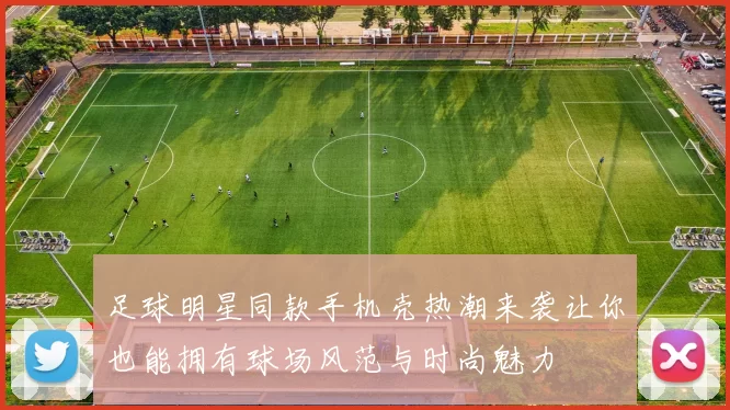 足球明星同款手机壳热潮来袭让你也能拥有球场风范与时尚魅力