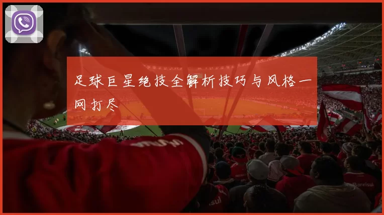 足球巨星绝技全解析技巧与风格一网打尽