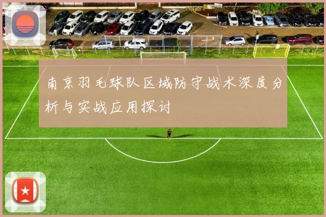 南京羽毛球队区域防守战术深度分析与实战应用探讨