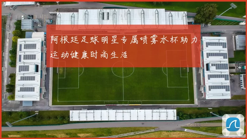 阿根廷足球明星专属喷雾水杯助力运动健康时尚生活