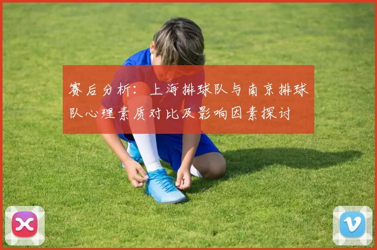 赛后分析：上海排球队与南京排球队心理素质对比及影响因素探讨