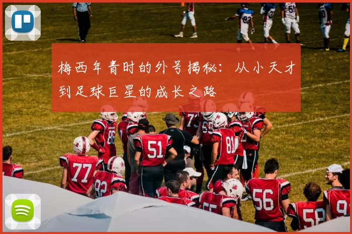 梅西年青时的外号揭秘：从小天才到足球巨星的成长之路