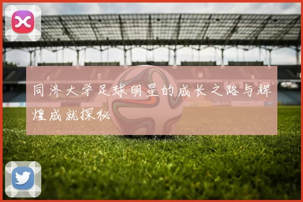 同济大学足球明星的成长之路与辉煌成就探秘