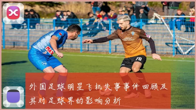 外国足球明星飞机失事事件回顾及其对足球界的影响分析