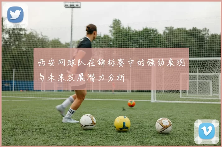 西安网球队在锦标赛中的强劲表现与未来发展潜力分析