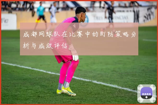 成都网球队在比赛中的盯防策略分析与成效评估