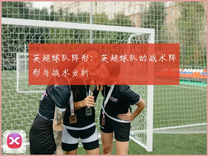 英超球队阵形：英超球队的战术阵形与战术分析