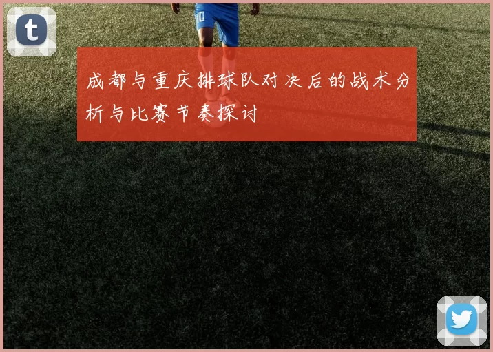 成都与重庆排球队对决后的战术分析与比赛节奏探讨