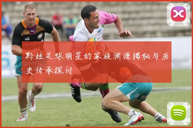 黔姓足球明星的家族渊源揭秘与历史传承探讨