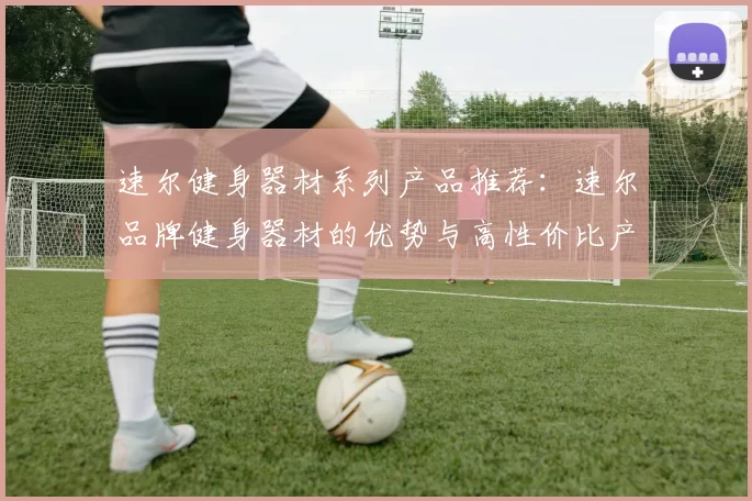 速尔健身器材系列产品推荐：速尔品牌健身器材的优势与高性价比产品推荐