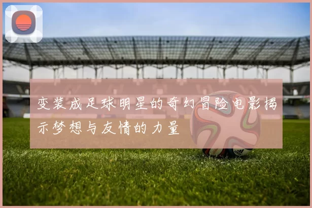 变装成足球明星的奇幻冒险电影揭示梦想与友情的力量
