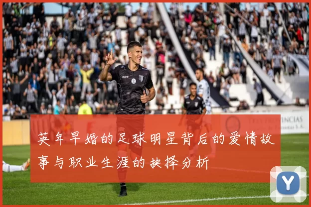 英年早婚的足球明星背后的爱情故事与职业生涯的抉择分析
