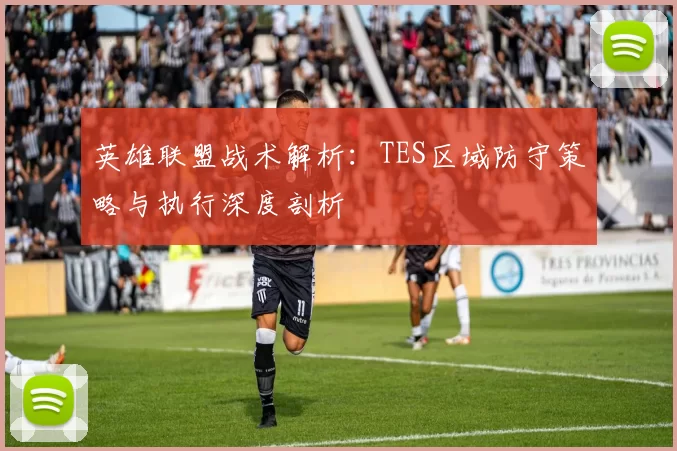 英雄联盟战术解析：TES区域防守策略与执行深度剖析