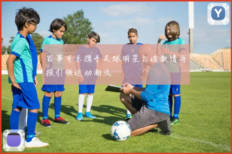 百事可乐携手足球明星打造激情海报引领运动潮流