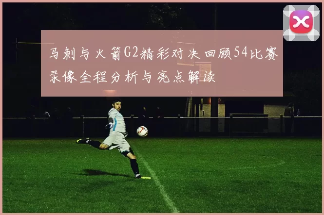 马刺与火箭G2精彩对决回顾54比赛录像全程分析与亮点解读